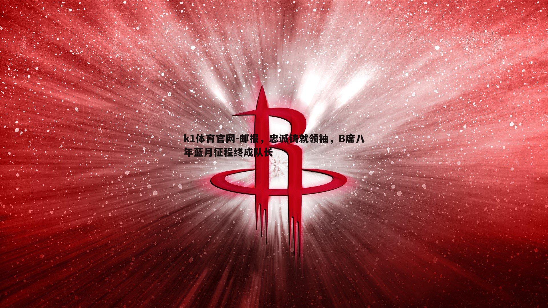 邮报，忠诚铸就领袖，B席八年蓝月征程终成队长